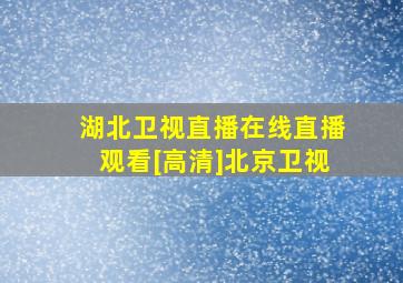 湖北卫视直播在线直播观看[高清]北京卫视